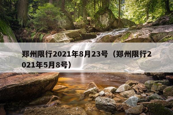 郑州限行2021年8月23号（郑州限行2021年5月8号）