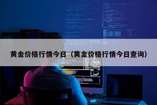 黄金价格行情今日（黄金价格行情今日查询）