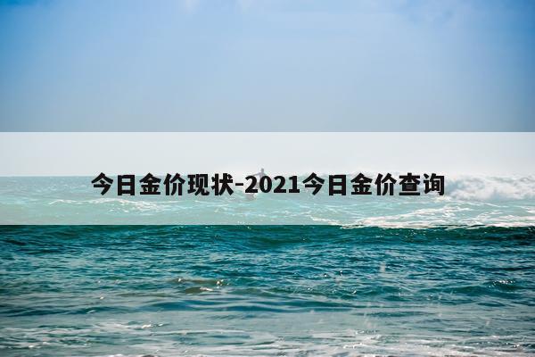 今日金价现状-2021今日金价查询