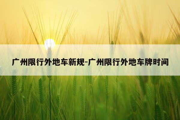 广州限行外地车新规-广州限行外地车牌时间
