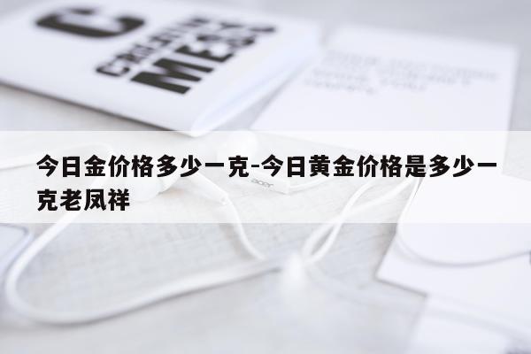 今日金价格多少一克-今日黄金价格是多少一克老凤祥