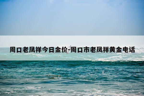 周口老凤祥今日金价-周口市老凤祥黄金电话
