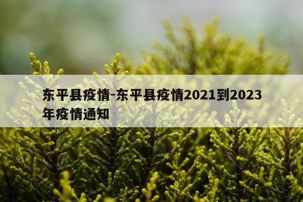 东平县疫情-东平县疫情2021到2023年疫情通知
