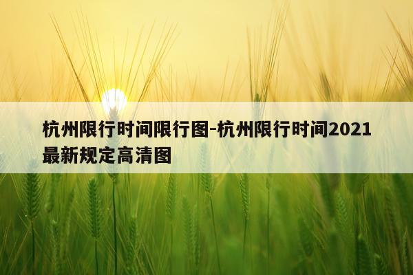杭州限行时间限行图-杭州限行时间2021最新规定高清图