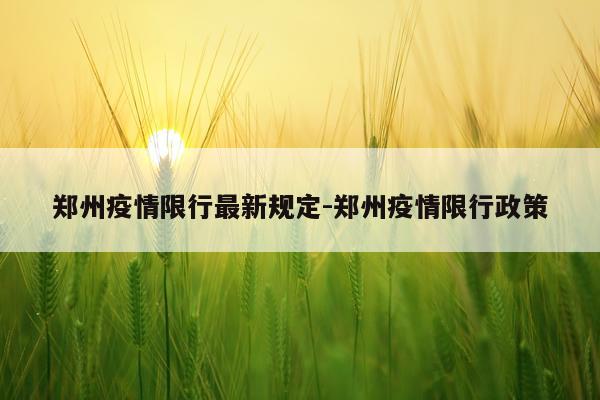 郑州疫情限行最新规定-郑州疫情限行政策