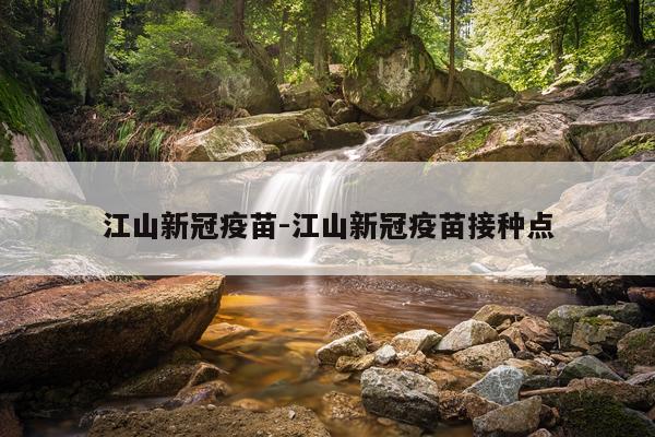 江山新冠疫苗-江山新冠疫苗接种点