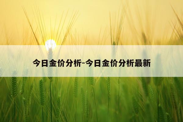 今日金价分析-今日金价分析最新