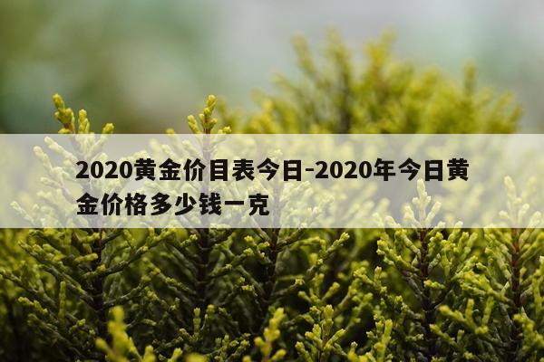 2020黄金价目表今日-2020年今日黄金价格多少钱一克