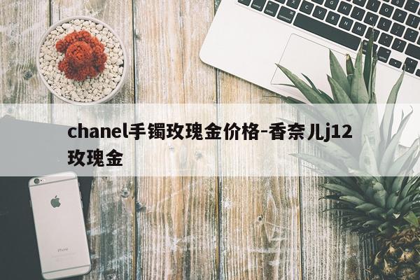 chanel手镯玫瑰金价格-香奈儿j12玫瑰金