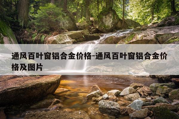通风百叶窗铝合金价格-通风百叶窗铝合金价格及图片
