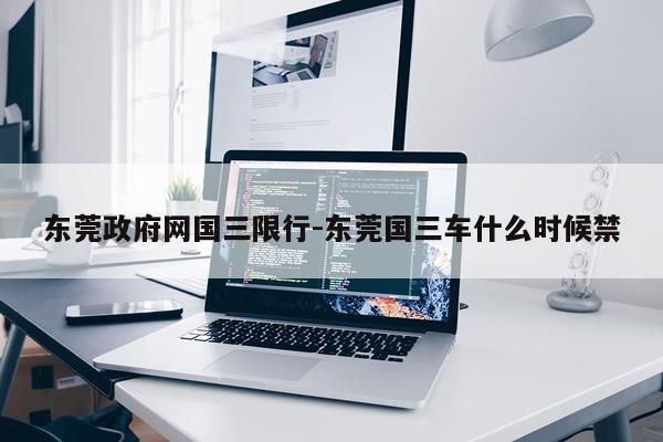 东莞政府网国三限行-东莞国三车什么时候禁