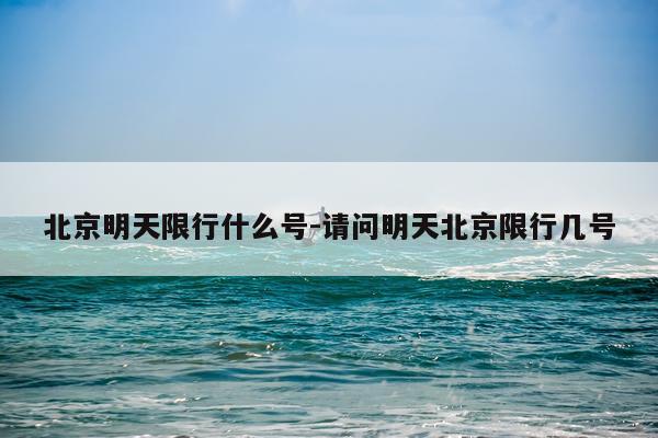 北京明天限行什么号-请问明天北京限行几号
