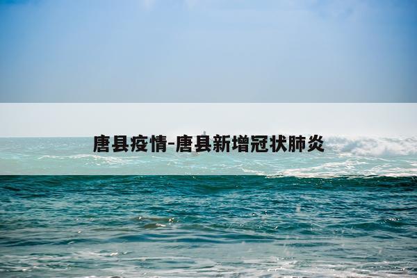 唐县疫情-唐县新增冠状肺炎