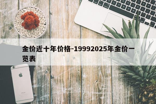 金价近十年价格-19992025年金价一览表