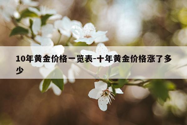 10年黄金价格一览表-十年黄金价格涨了多少