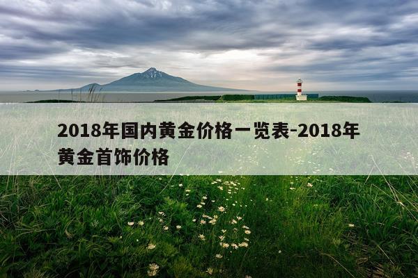 2018年国内黄金价格一览表-2018年黄金首饰价格