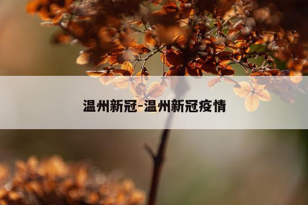温州新冠-温州新冠疫情