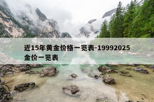 近15年黄金价格一览表-19992025金价一览表