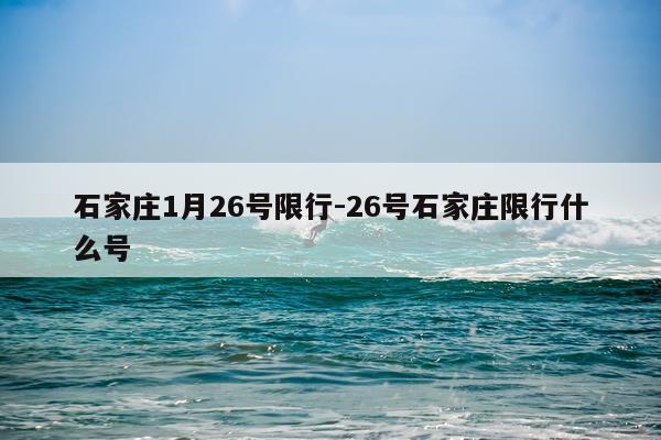 石家庄1月26号限行-26号石家庄限行什么号