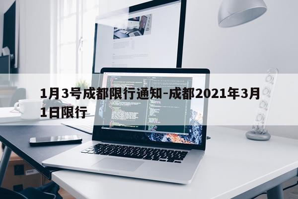 1月3号成都限行通知-成都2021年3月1日限行