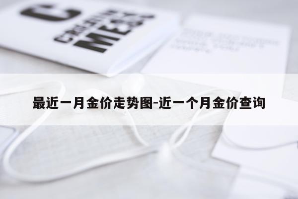最近一月金价走势图-近一个月金价查询