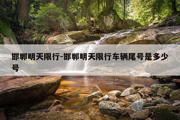 邯郸明天限行-邯郸明天限行车辆尾号是多少号
