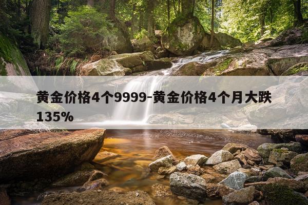 黄金价格4个9999-黄金价格4个月大跌135%