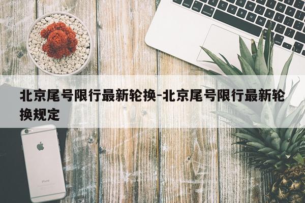 北京尾号限行最新轮换-北京尾号限行最新轮换规定