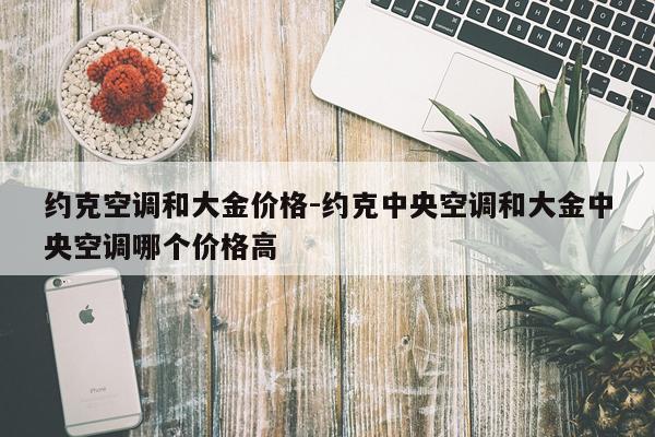 约克空调和大金价格-约克中央空调和大金中央空调哪个价格高