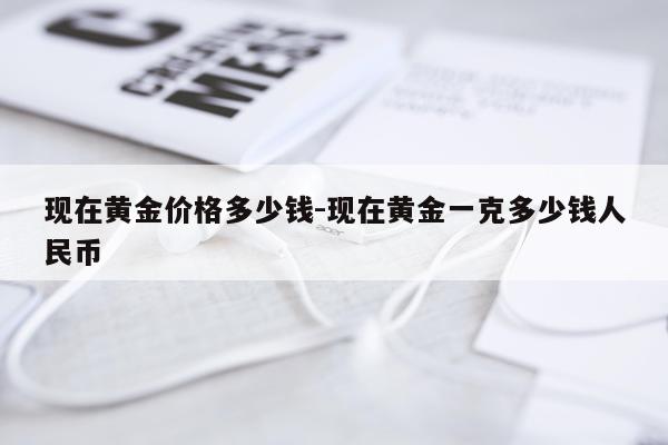 现在黄金价格多少钱-现在黄金一克多少钱人民币