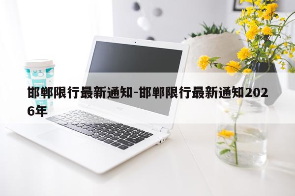 邯郸限行最新通知-邯郸限行最新通知2026年