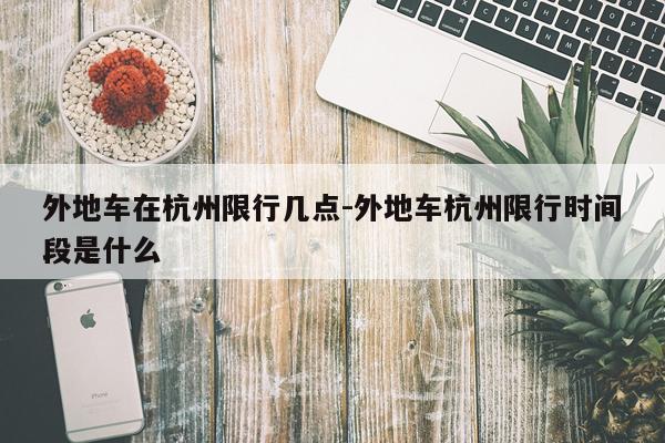 外地车在杭州限行几点-外地车杭州限行时间段是什么
