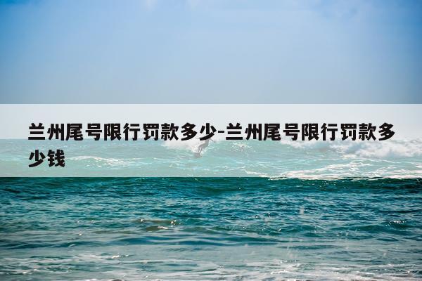 兰州尾号限行罚款多少-兰州尾号限行罚款多少钱