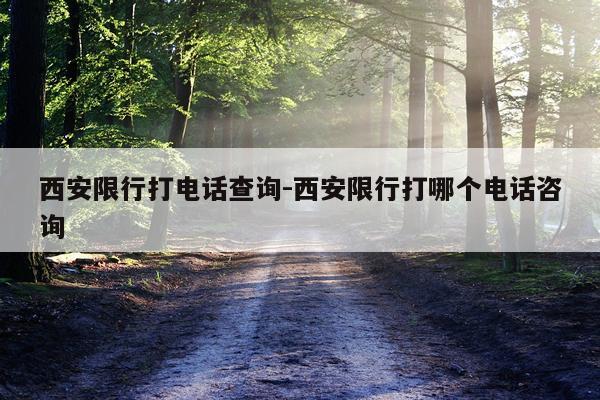 西安限行打电话查询-西安限行打哪个电话咨询