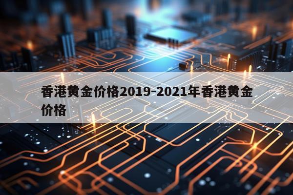 香港黄金价格2019-2021年香港黄金价格