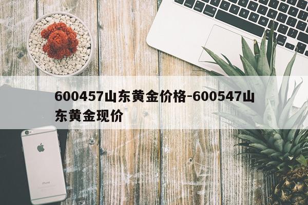 600457山东黄金价格-600547山东黄金现价