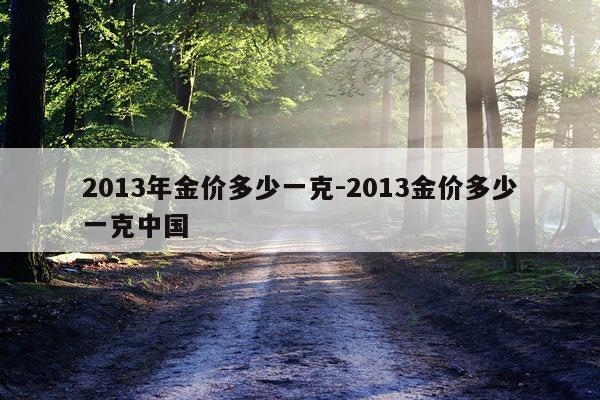 2013年金价多少一克-2013金价多少一克中国