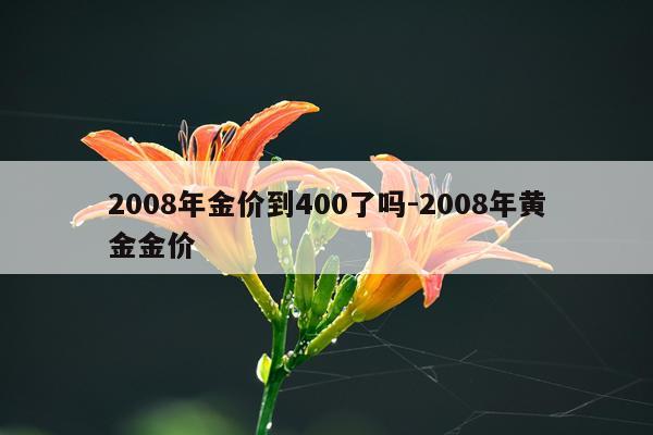 2008年金价到400了吗-2008年黄金金价