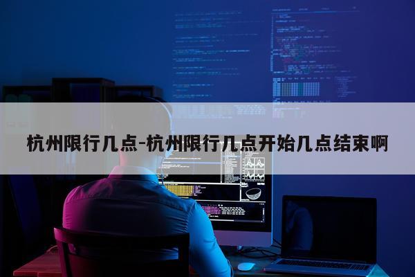 杭州限行几点-杭州限行几点开始几点结束啊