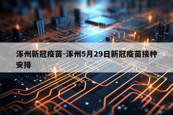 涿州新冠疫苗-涿州5月29日新冠疫苗接种安排