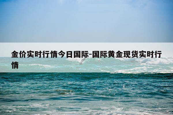 金价实时行情今日国际-国际黄金现货实时行情