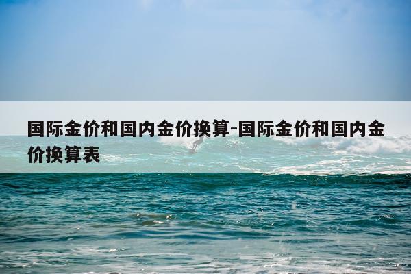 国际金价和国内金价换算-国际金价和国内金价换算表