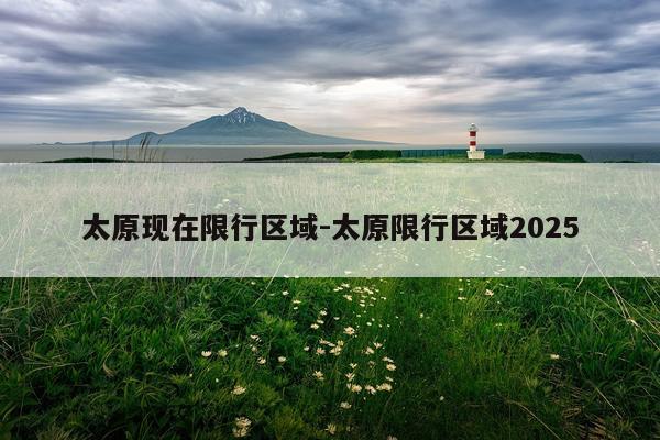 太原现在限行区域-太原限行区域2025
