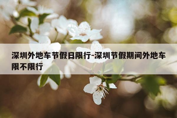 深圳外地车节假日限行-深圳节假期间外地车限不限行