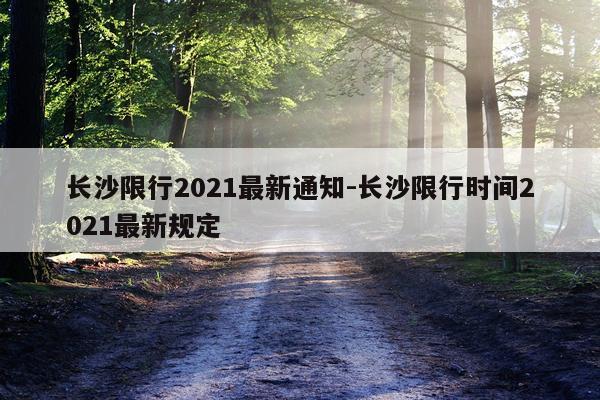 长沙限行2021最新通知-长沙限行时间2021最新规定