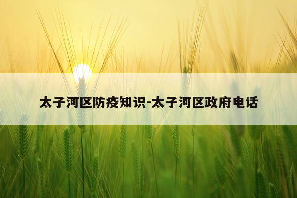太子河区防疫知识-太子河区政府电话