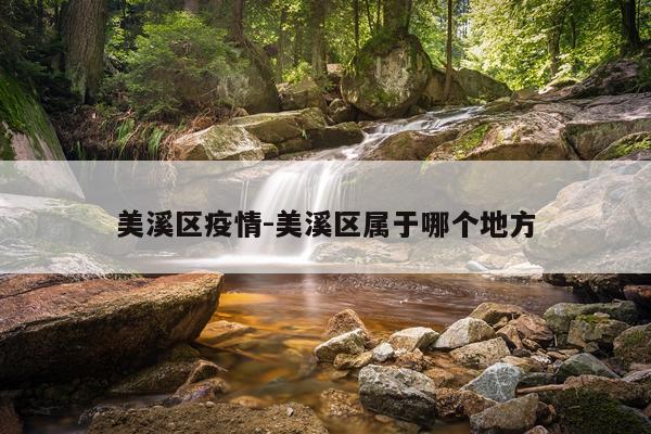 美溪区疫情-美溪区属于哪个地方