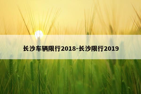 长沙车辆限行2018-长沙限行2019