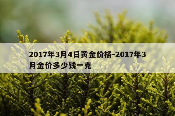 2017年3月4日黄金价格-2017年3月金价多少钱一克