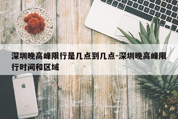 深圳晚高峰限行是几点到几点-深圳晚高峰限行时间和区域